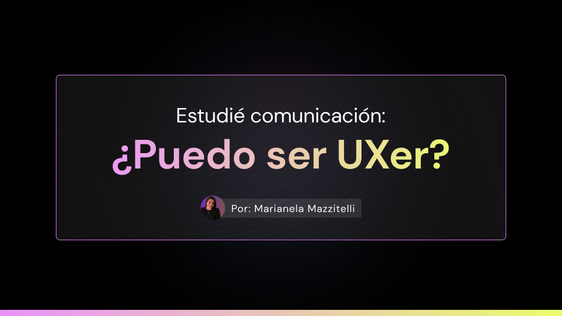 Estudié comunicación: ¿Puedo ser UXer?
