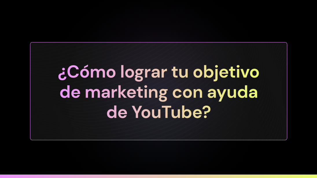 ¿Cómo lograr tu objetivo de marketing con ayuda de YouTube?