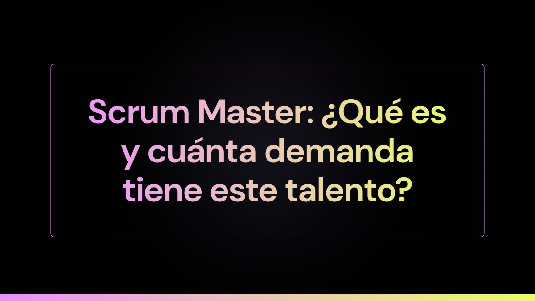 Scrum Master: ¿Qué es y cuánta demanda tiene este talento?