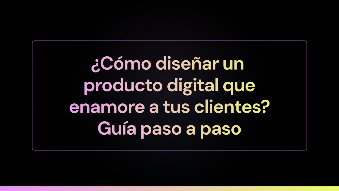 Guía UX: paso a paso para aprender a diseñar un producto digital que enamore a tus clientes