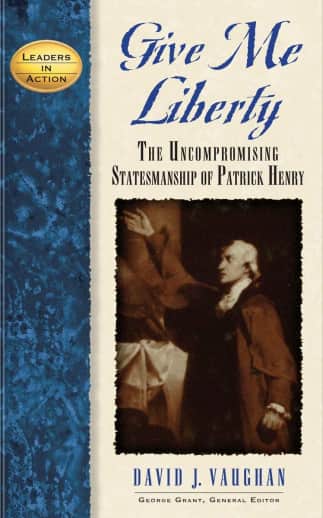 Give Me Liberty: Uncompromising Statesmanship of Patrick Henry (Leaders in Action)