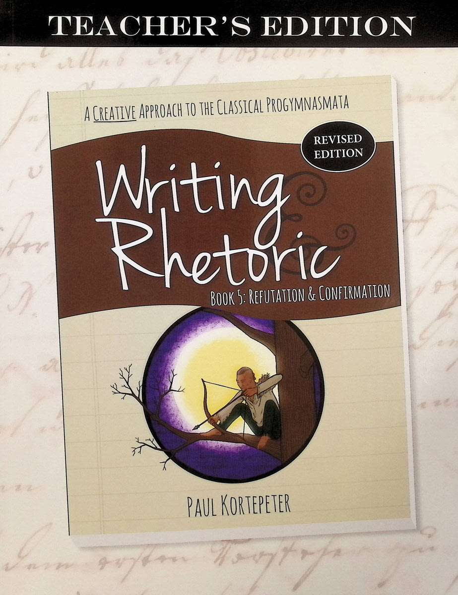 Writing & Rhetoric Book 5: Refutation & Confirmation Teacher revised ed.