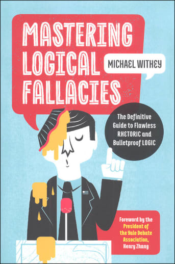 Mastering Logical Fallacies: The Most Common Uses and Abuses of Logic and Rhetoric
