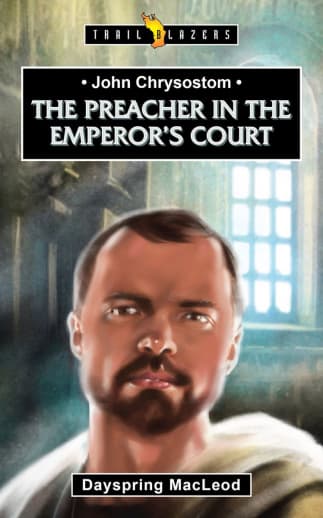 John Chrysostom: The Preacher in the Emperor's Court by Dayspring MacLeod (Trailblazers)