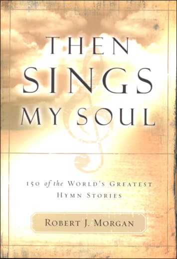 Then Sings My Soul: 150 of the World's Greatest Hymn Stories