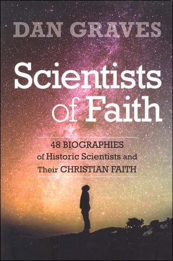 Scientists of Faith: Forty-Eight Biographies of Historic Scientists and Their Christian Faith