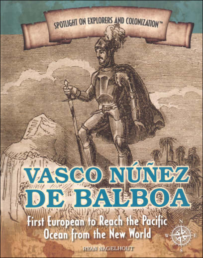 Vasco Nunez de Balboa: First European to Reach the Pacific Ocean from the New World (Spotlight on Explorers and Colonization)