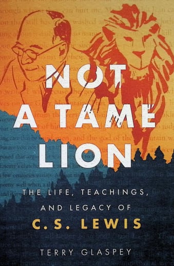 Not a Tame Lion: The Life, Teachings, and Legacy of C.S. Lewis
