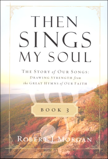 Then Sings My Soul Book 3: The Story of Our Songs: Drawing Strength from the Great Hymns of Our Faith