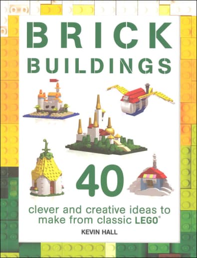 Brick Buildings: 40 Clever & Creative Ideas to Make from Classic LEGO