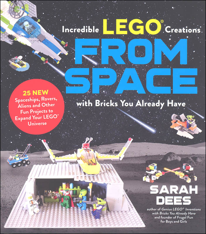 Incredible LEGO Creations from Space with Bricks You Already Have: 25 New Spaceships, Rovers, Aliens and Other Fun Projects to Expand Your LEGO Universe [Book]