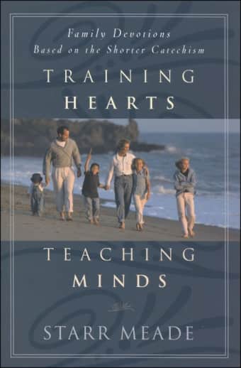 Training Hearts Teaching Minds: Family Devotions Based on the Shorter Catechism
