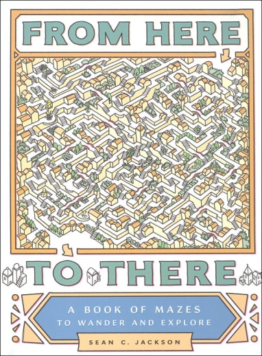 From Here to There: A Book of Mazes to Wander and Explore