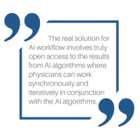 The real solution for AI workflow involves truly open access to the results from AI algorithms where physicians can work synchronously and iteratively in conjunction with the AI algorithms