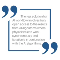 The real solution for AI workflow involves truly open access to the results from AI algorithms where physicians can work synchronously and iteratively in conjunction with the AI algorithms