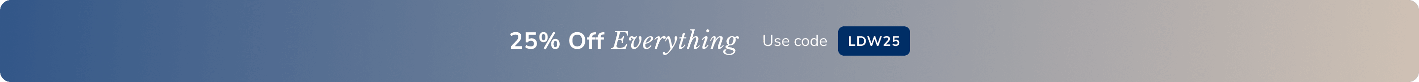 Save 25% percent on your entire order with code LWD25