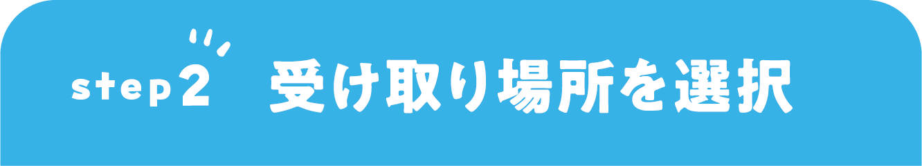 STEP2 受取場所を選択
