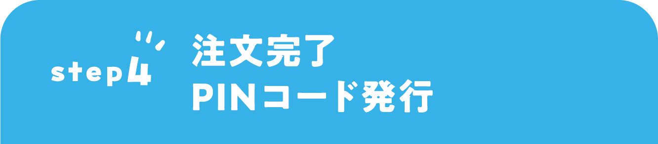 STEP4 注文完了 PINコード発行