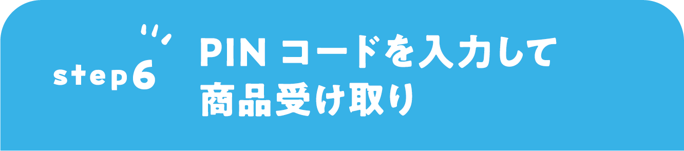 STEP6 PINコードを入力して商品受け取り