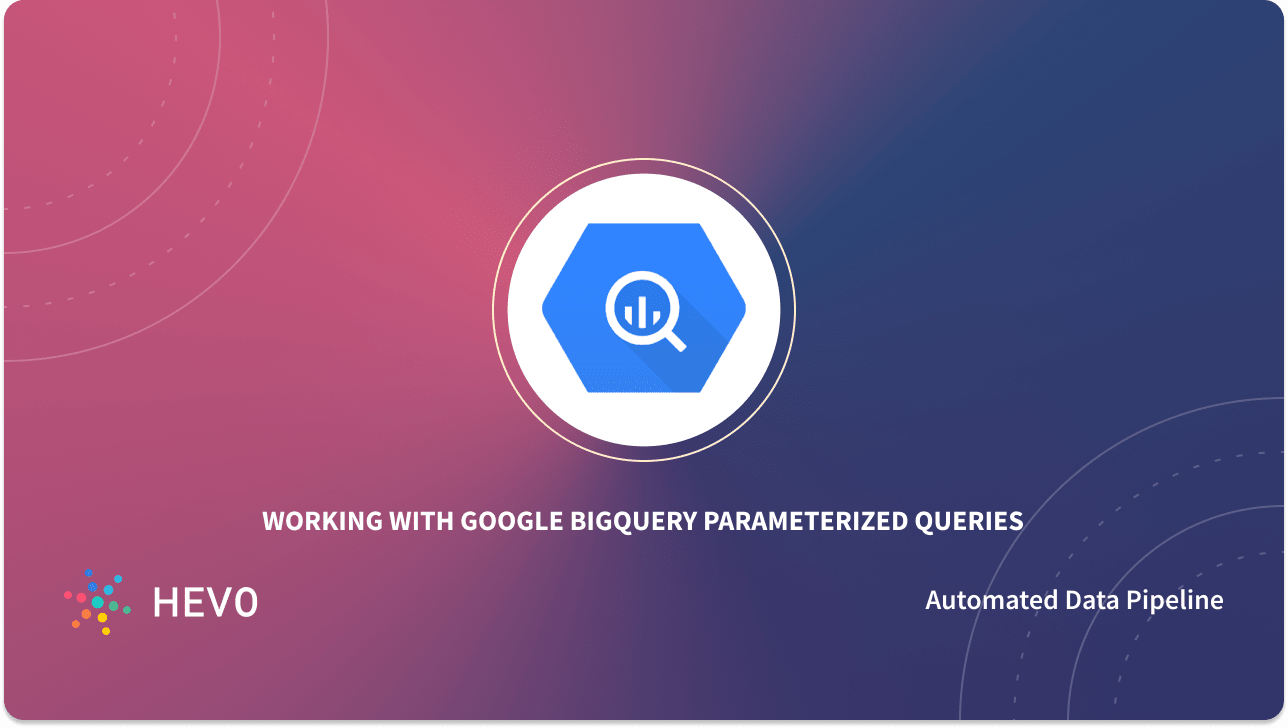 Working With BigQuery Parameterized Queries: Made Easy 101 - Learn | Hevo