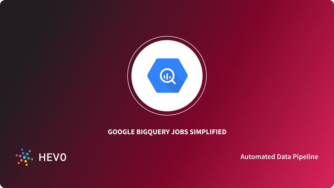 BigQuery Jobs 101 Key Types, Functions & Easy Steps Learn Hevo