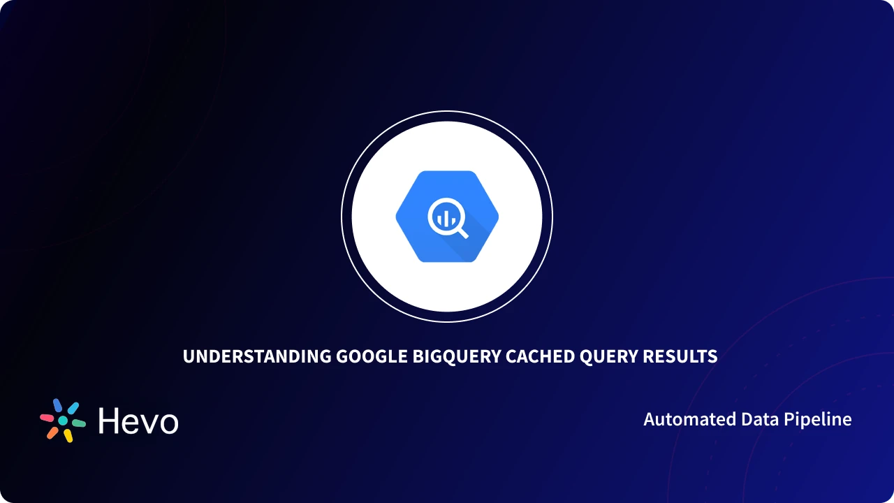 How does BigQuery Cache works Hevo