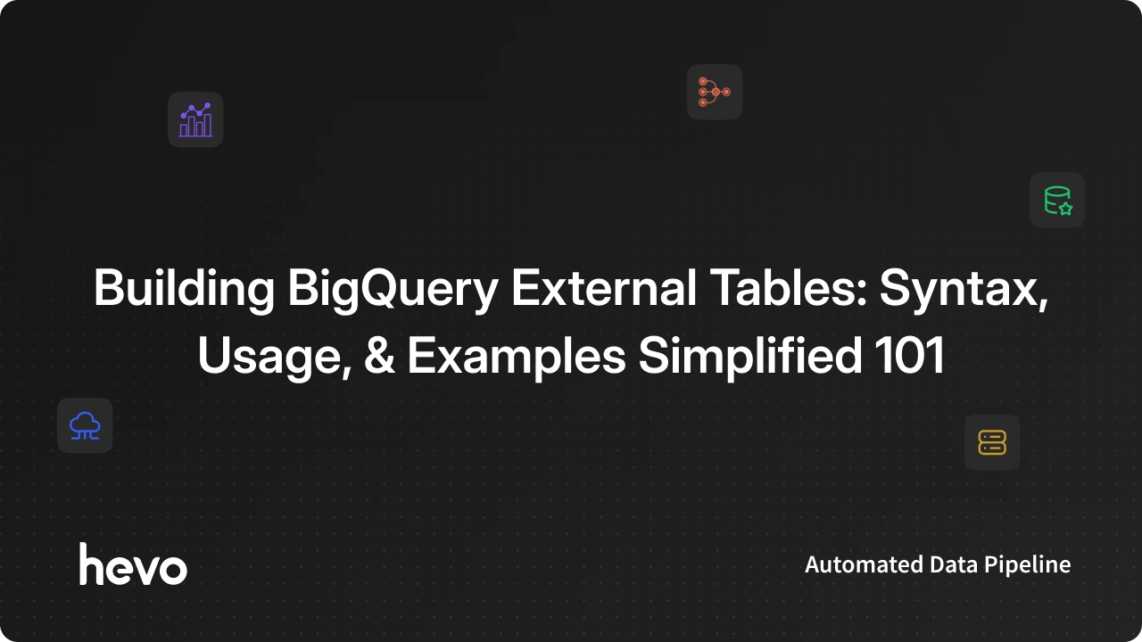 Building BigQuery External Tables: Syntax and Examples | Hevo