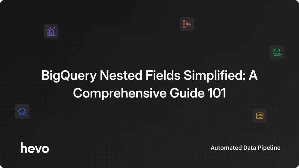 BigQuery Nested Fields Simplified: A Comprehensive Guide 101