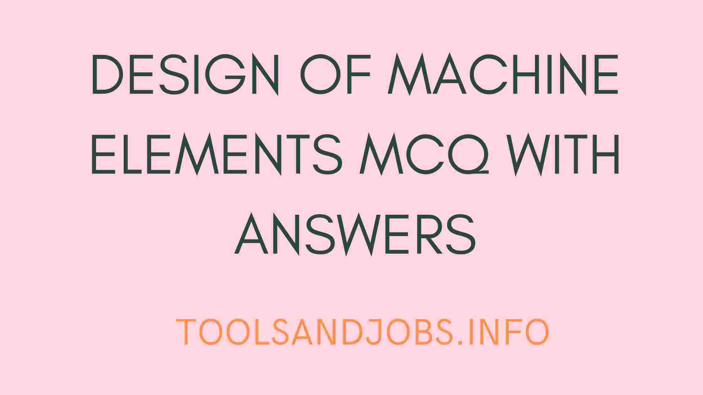 Design of Machine Elements MCQ with answers ToolsandJobs