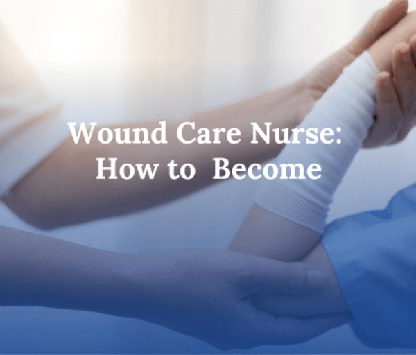 How to Become a Wound Care Nurse