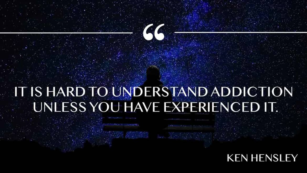 It is hard to understand addiction unless you have experienced it It's hard to understand addiction