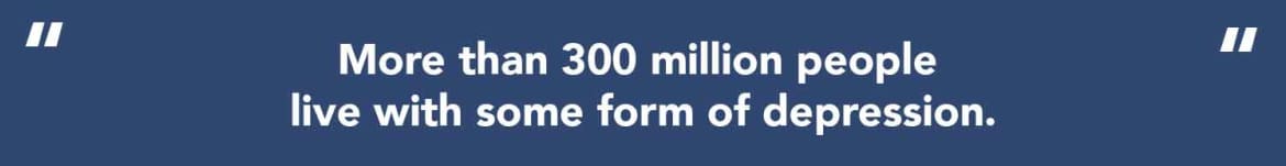 more than 300 million people live with some form of depression.
Millions people live with some form of depression