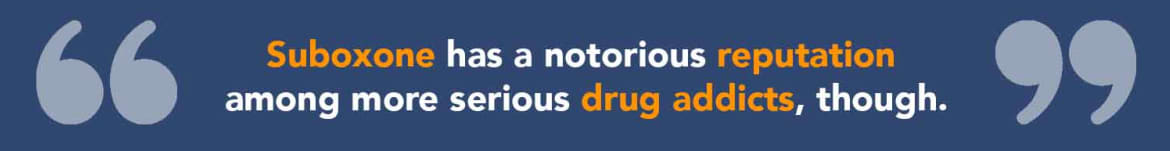 Suboxone has a notorious reputation among more serious drug addicts, though. Suboxone has a notorious reputation