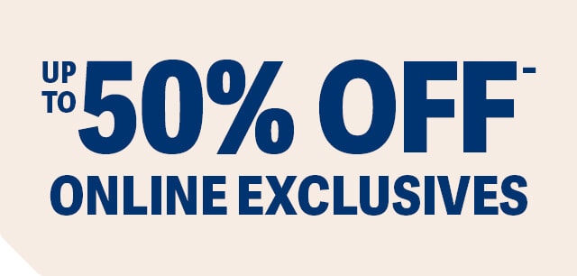 Up to 50% off Online Exclusives
