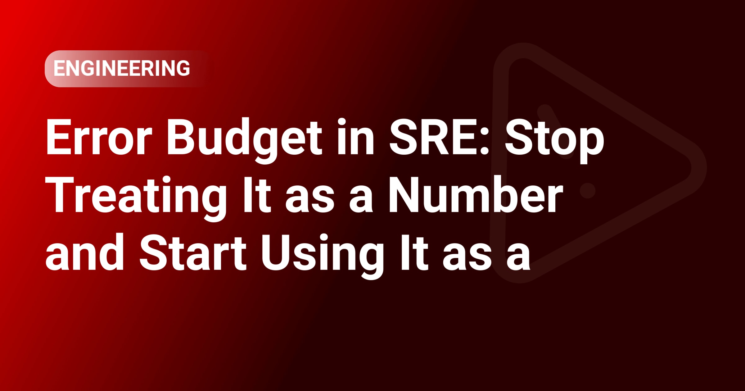 Error Budget in SRE: Stop Treating It as a Number and Start Using It as a Tool