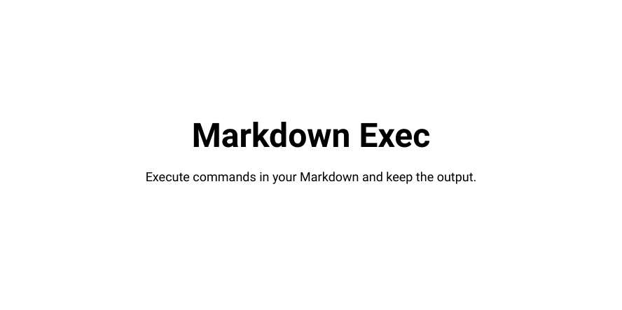 Markdown Exec - Execute commands in your Markdown and keep the output.