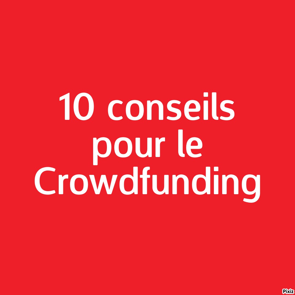 10 CONSEILS POUR RÉUSSIR SA CAMPAGNE DE CROWDFUNDING