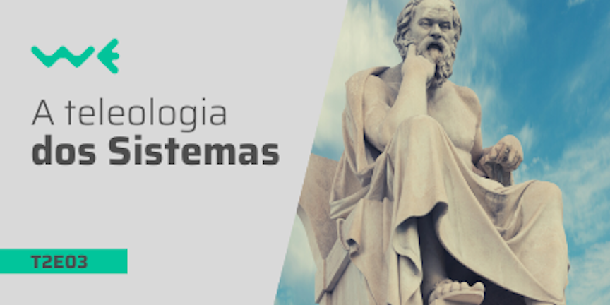 T2E03: A Teleologia dos Sistemas - Uma Visão de Propósito