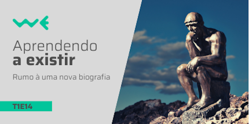 T1E14: Aprendendo a existir: rumo a uma nova biografia