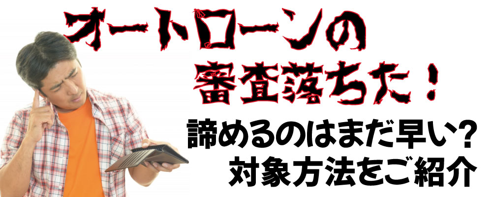 オートローン マイカーローンの審査に落ちた 諦めるのはまだ早い 対象方法をご紹介 お役立ちコラム 自社ローン専門の中古車 販売店オトロン 旧 くるまのミツクニ