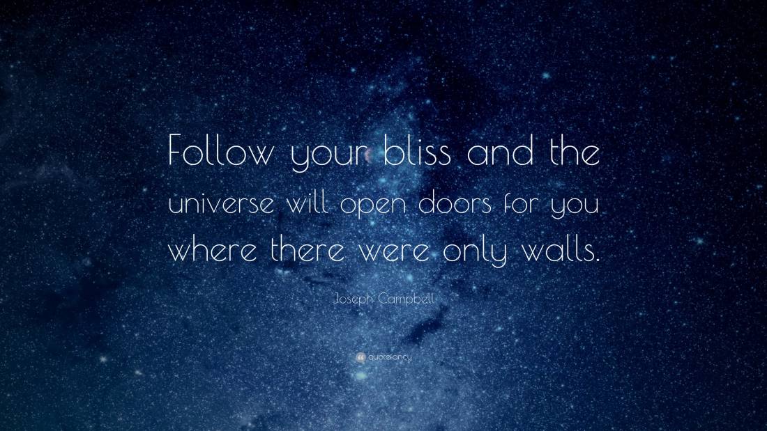 Follow your bliss and the universe will open doors for you where there were only walls