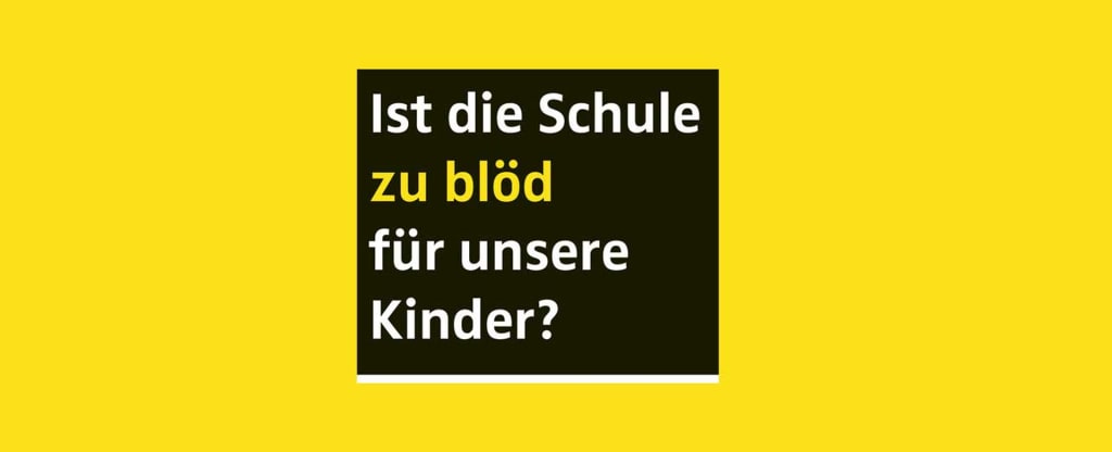 Ist die Schule zu blöd für unsere Kinder?