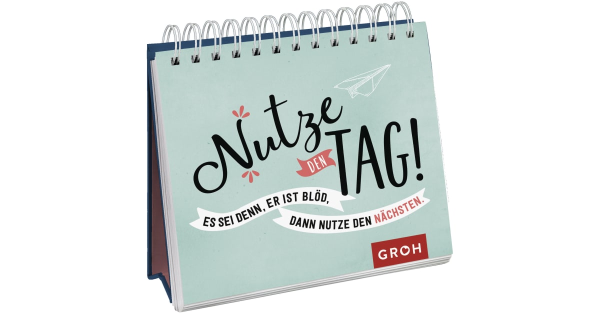 Nutze den Tag! Es sei denn, er ist blöd, dann nutze den nächsten