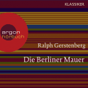 Hörbuchcover von Die Berliner Mauer: Dichtgemacht und aufgesprengt von Ralph Gerstenberg, wird gesprochen von Joachim Neumann, Günter Malchow, Renate Wernigk-Schneider, Dr. Gerhard Sälter, Richard Hebstreit, Viktor Pavel, Joachim Schönfeld, Brita Sommer