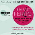 Hörbuchcover von Bin fast fertig, muss nur noch anfangen: Schaffen, was wir müssen – erreichen, was wir wollen von Nicole Staudinger, wird gesprochen von Nicole Staudinger
