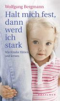 Buchcover von Halt mich fest, dann werd ich stark: Wie Kinder fühlen und lernen von Wolfgang Bergmann