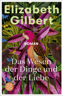Buchcover von Das Wesen der Dinge und der Liebe: Roman von Elizabeth Gilbert