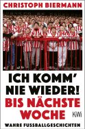 Buchcover von Ich komm’ nie wieder! Bis nächste Woche: Wahre Fussballgeschichten von Christoph Biermann