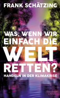 Buchcover von What If We Just Save the World? – Taking Action on the Climate Crisis: Handeln in der Klimakrise von Frank Schätzing
