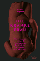 Buchcover von Die kranke Frau: Wie Sexismus, Mythen und Fehldiagnosen die Medizin bis heute beeinflussen von Elinor Cleghorn